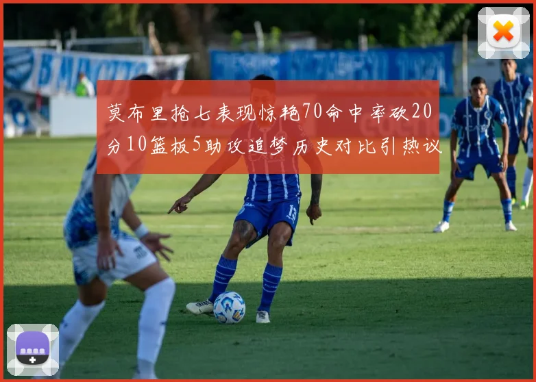 莫布里抢七表现惊艳70命中率砍20分10篮板5助攻追梦历史对比引热议