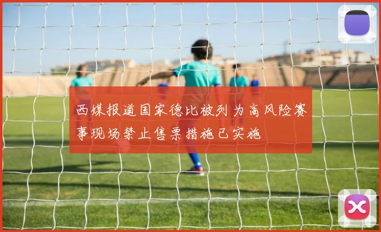西媒报道国家德比被列为高风险赛事现场禁止售票措施已实施
