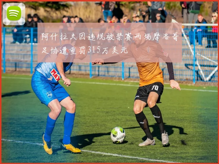 阿什拉夫因违规被禁赛两场摩洛哥足协遭重罚315万美元
