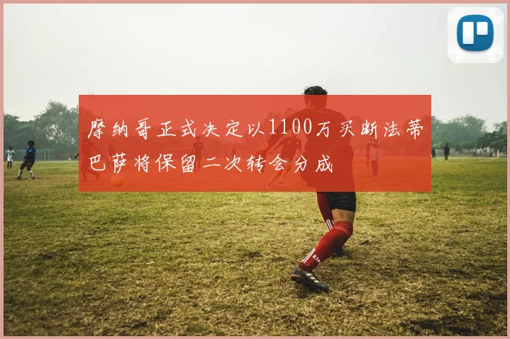 摩纳哥正式决定以1100万买断法蒂巴萨将保留二次转会分成