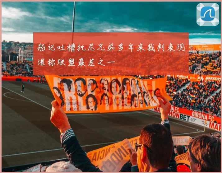 船记吐槽托尼兄弟多年来裁判表现堪称联盟最差之一