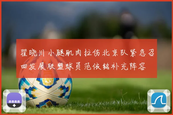 翟晓川小腿肌肉拉伤北京队紧急召回发展联盟球员范依铭补充阵容