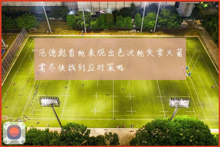 范德彪首轮表现出色次轮失常火箭需尽快找到应对策略