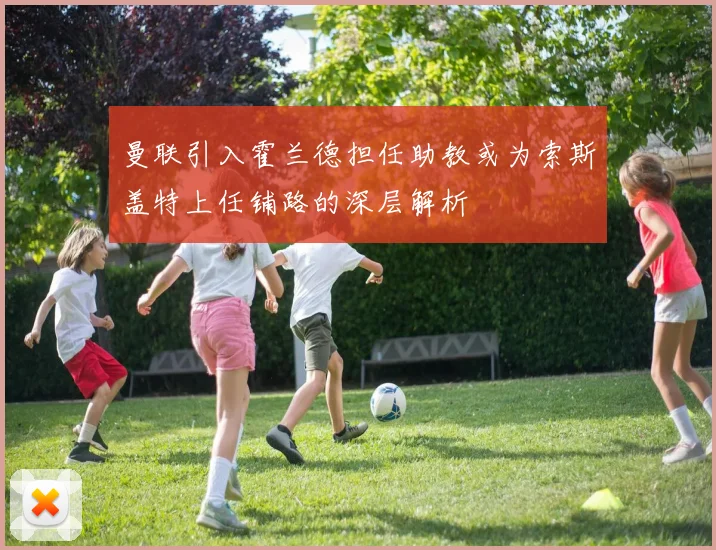 曼联引入霍兰德担任助教或为索斯盖特上任铺路的深层解析