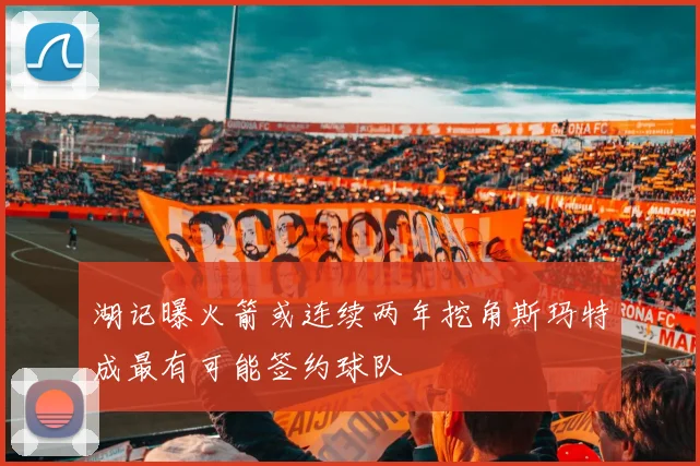 湖记曝火箭或连续两年挖角斯玛特成最有可能签约球队